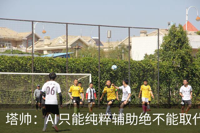 塔帅：AI只能纯粹辅助绝不能取代直觉 我们从未考虑将道曼外租