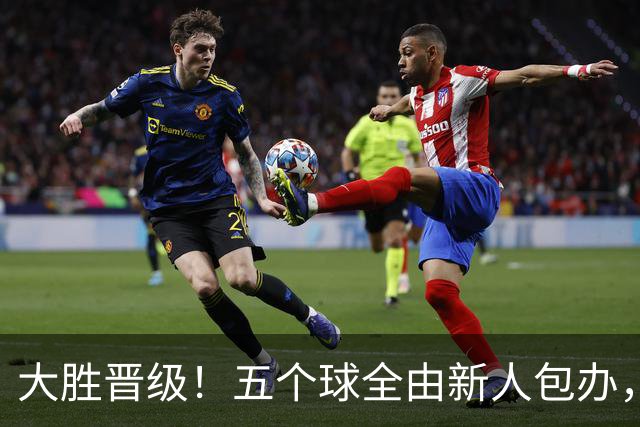 大胜晋级！五个球全由新人包办，曼城这场5-0赢出“未来的味道”