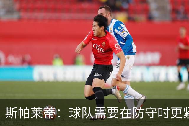 斯帕莱蒂：球队需要在防守时更紧凑 我们视库普梅纳斯为关键球员