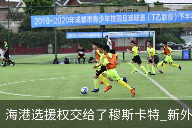 海港选援权交给了穆斯卡特 新外援偏向巴西帮