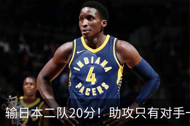 输日本二队20分！助攻只有对手一半，中国男篮还有救吗？